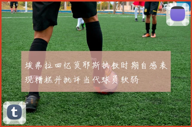 埃弗拉回忆莫耶斯执教时期自感表现糟糕并批评当代球员软弱