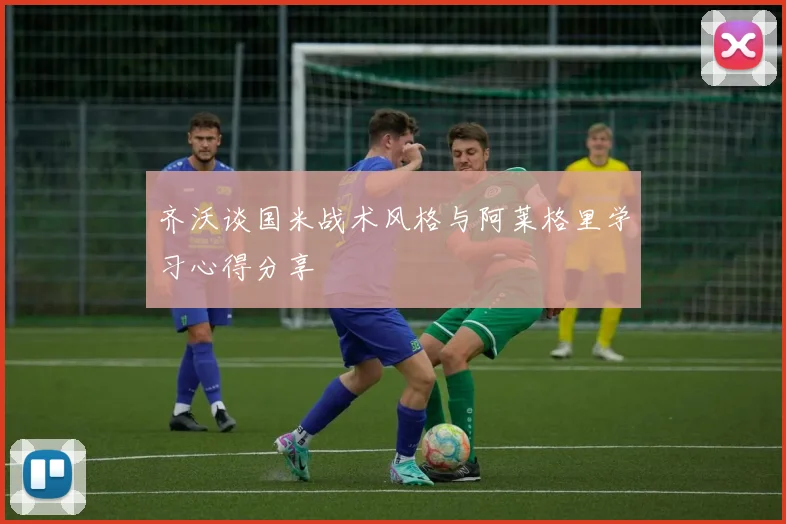 齐沃谈国米战术风格与阿莱格里学习心得分享