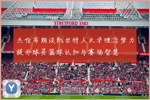 杰伦布朗谈凯尔特人大学理念努力提升球员篮球认知与赛场智慧
