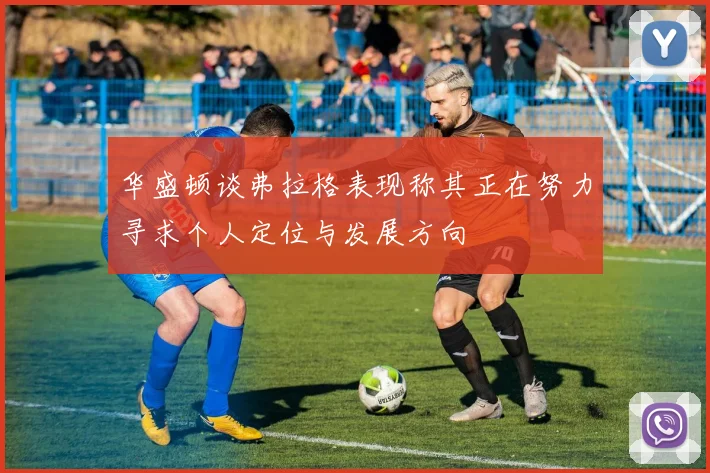 华盛顿谈弗拉格表现称其正在努力寻求个人定位与发展方向