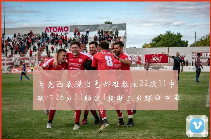 马克西表现出色却难救主22投11中砍下26分13助攻4抢断三分球命中率低迷
