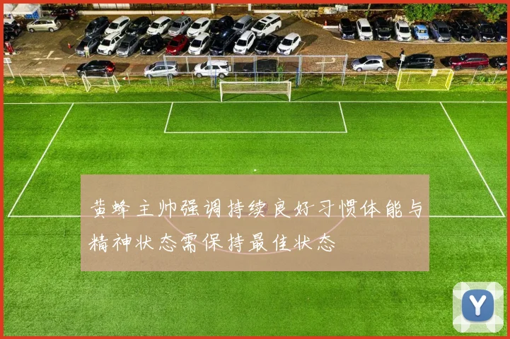 黄蜂主帅强调持续良好习惯体能与精神状态需保持最佳状态
