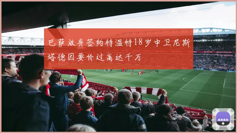 巴萨放弃签约特温特18岁中卫尼斯塔德因要价过高达千万