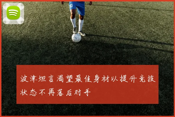波津坦言渴望最佳身材以提升竞技状态不再落后对手