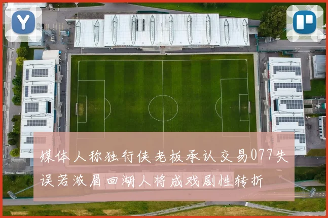 媒体人称独行侠老板承认交易077失误若浓眉回湖人将成戏剧性转折
