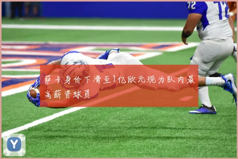 萨卡身价下滑至1亿欧元现为队内最高薪资球员