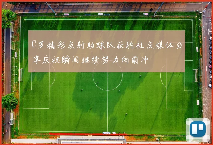 C罗精彩点射助球队获胜社交媒体分享庆祝瞬间继续努力向前冲