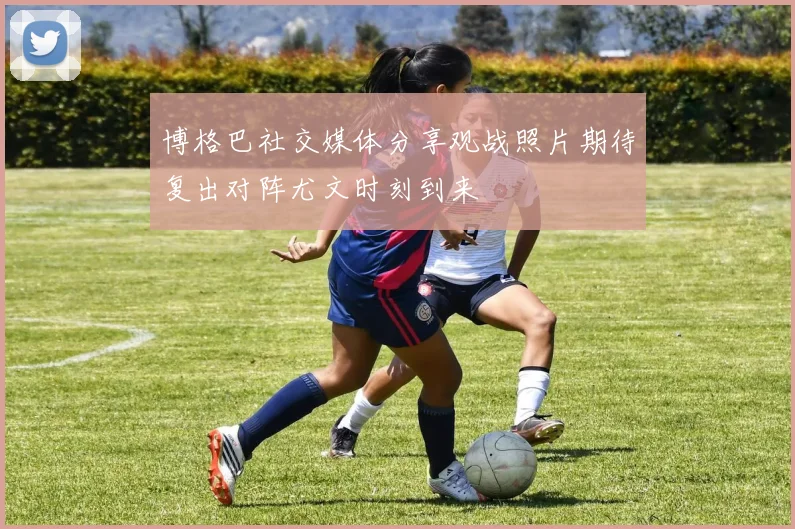 博格巴社交媒体分享观战照片期待复出对阵尤文时刻到来