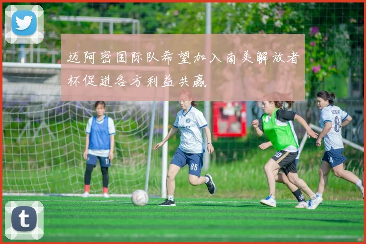 迈阿密国际队希望加入南美解放者杯促进各方利益共赢