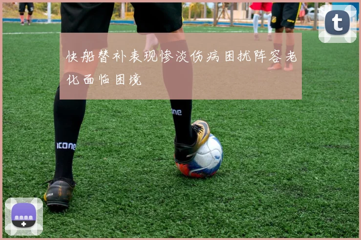 快船替补表现惨淡伤病困扰阵容老化面临困境